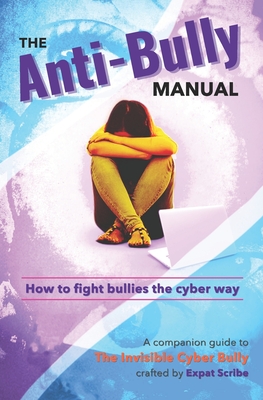 The Anti-Bully Manual: How to fight bullies the cyber way - Scribe, Expat