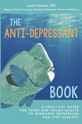 The Anti-Depressant Book: A Practical Guide for Teens and Young Adults to Overcome Depression and Stay Healthy - Towery, Jacob