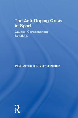 The Anti-Doping Crisis in Sport: Causes, Consequences, Solutions - Dimeo, Paul, and Mller, Verner