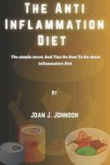 The Anti Inflammation Diet.: The simple secret And Tips On How To Go about Inflammatory Diet.