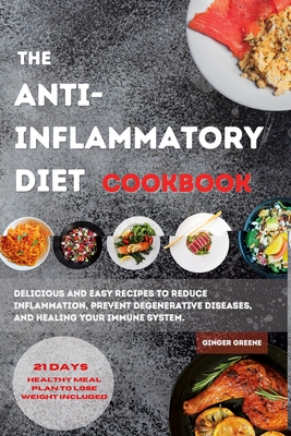 The ANTI-INFLAMMATORY DIET Cookbook: Delicious And Easy Recipes To Reduce Inflammation, Prevent Degenerative Diseases, And Healing Your Immune System. 21 Days Healthy Meal Plan To Lose Weight Included - Ginger Greene
