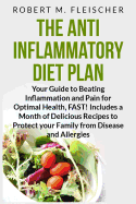 The Anti-Inflammatory Diet Plan: Your Guide to Beating Inflammation and Pain for Optimal Health, FAST! Includes a Month of Delicious Recipes to Protect your Family from Disease and Allergies - Fleischer, Robert M