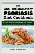 The Anti-Inflammatory Psoriasis Diet Cookbook: The All-in-One Guide to Total Healing from Symptoms, Treatment, and Prevention of Similar Diseases