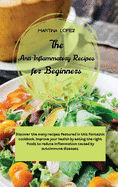 The Anti-Inflammatory Recipes for Beginners: Discover the many recipes featured in this fantastic cookbook. Improve your health by eating the right foods to reduce inflammation caused by autoimmune diseases.