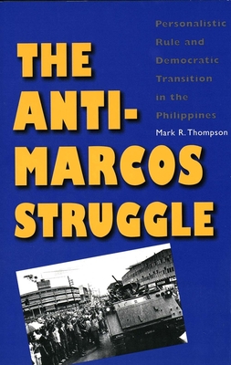 The Anti-Marcos Struggle: Personalistic Rule and Democratic Transition in the Philippines - Thompson, Mark R, Professor