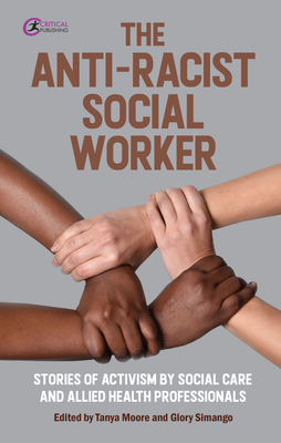 The Anti-Racist Social Worker: stories of activism by social care and allied health professionals - Moore, Tanya (Editor), and Simango, Glory (Editor)