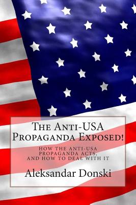 The Anti-USA Propaganda Exposed!: How the Anti-USA Propaganda Acts, and how to Deal with It - Donski, Aleksandar