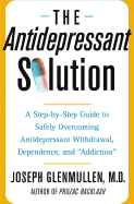 The Antidepressant Solution: A Step-By-Step Guide to Safely Overcoming Antidepressant Withdrawal, Dependence, and "Addiction"
