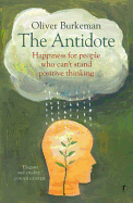 The Antidote: Happiness for People Who Can't Stand Positive Thinking - Burkeman, Oliver