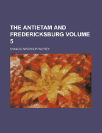 The Antietam and Fredericksburg Volume 5 - Palfrey, Francis Winthrop