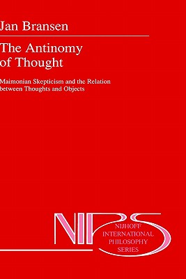 The Antinomy of Thought: Maimomian Skepticism and the Relation Between Thoughts and Objects - Bransen, Jan, and Bransen, J a M