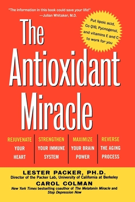 The Antioxidant Miracle: Your Complete Plan for Total Health and Healing - Packer, Lester, and Colman, Carol