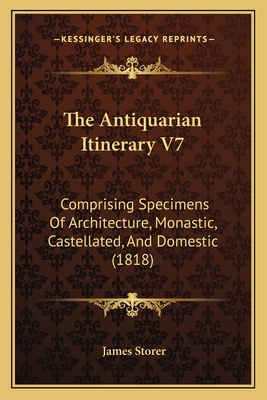 The Antiquarian Itinerary V7: Comprising Specimens Of Architecture, Monastic, Castellated, And Domestic (1818) - Storer, James