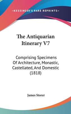 The Antiquarian Itinerary V7: Comprising Specimens Of Architecture, Monastic, Castellated, And Domestic (1818) - Storer, James