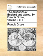 The Antiquities of England and Wales. by Francis Grose, ... Volume 3 of 8