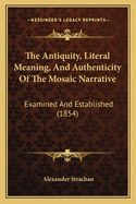 The Antiquity, Literal Meaning, And Authenticity Of The Mosaic Narrative: Examined And Established (1854)