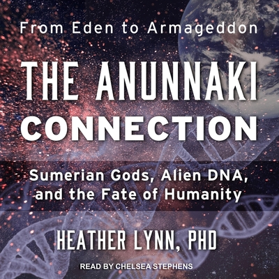 The Anunnaki Connection: Sumerian Gods, Alien Dna, and the Fate of Humanity - Stephens, Chelsea (Read by), and Lynn, Heather