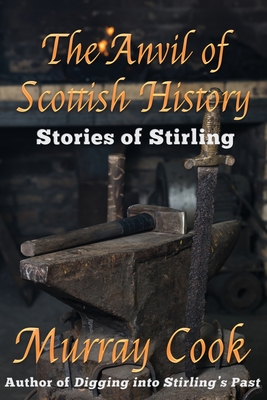 The Anvil of Scottish History: Stories of Stirling - Cook, Murray