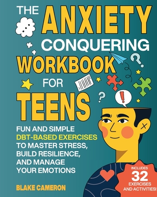 The Anxiety Conquering Workbook for Teens: Fun and Simple DBT-Based Exercises to Master Stress, Build Resilience, and Manage Your Emotions - Cameron, Blake