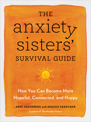 The Anxiety Sisters' Survival Guide: How You Can Become More Hopeful, Connected, and Happy - Greenberg, Abbe, and Sarachek, Maggie