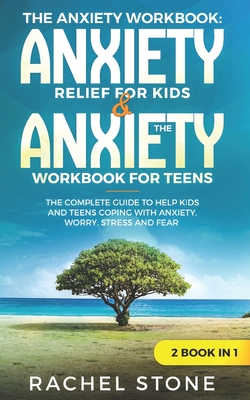 The Anxiety Workbook: Anxiety Relief for Kids & The Anxiety Workbook for Teens: The Complete Guide to Help Kids and Teens Coping with Anxiety, Worry, Stress and Fear - 2 Books in 1 - Stone, Rachel