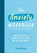 The Anxiety Workbook: Practical Tips and Guided Exercises to Help You Overcome Anxiety