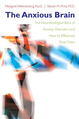 The Anxious Brain: The Neurobiological Basis of Anxiety Disorders and How to Effectively Treat Them - Prinz, Steven M, and Wehrenberg, Margaret, Psy