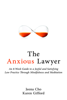 The Anxious Lawyer: An 8-Week Guide to a Joyful and Satisfying Law Practice Through Mindfulness and Meditation - Cho, Jeena, and Gifford, Karen