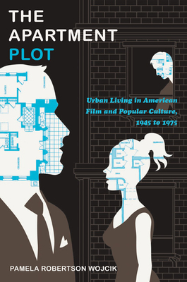 The Apartment Plot: Urban Living in American Film and Popular Culture, 1945 to 1975 - Wojcik, Pamela Robertson