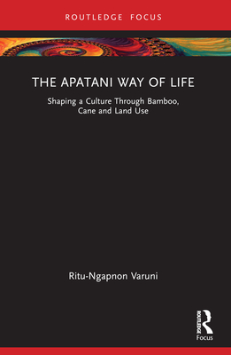 The Apatani Way of Life: Shaping a Culture Through Bamboo, Cane and Land Use - Varuni, Ritu