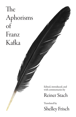The Aphorisms of Franz Kafka - Kafka, Franz, and Stach, Reiner (Editor), and Frisch, Shelley (Translated by)
