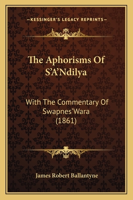 The Aphorisms of S'A'ndilya: With the Commentary of Swapnes'wara (1861) - Ballantyne, James Robert (Editor)
