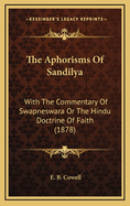 The Aphorisms of Sandilya: With the Commentary of Swapneswara or the Hindu Doctrine of Faith (1878)