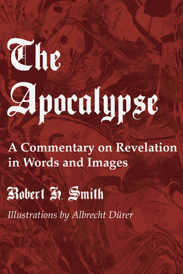 The Apocalypse: A Commentary on Revelation in Words and Images - Smith, Robert H