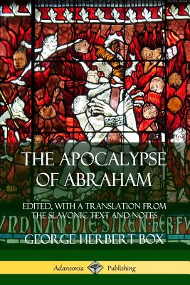 The Apocalypse of Abraham: Edited, With a Translation from the Slavonic Text and Notes - Box, George Herbert