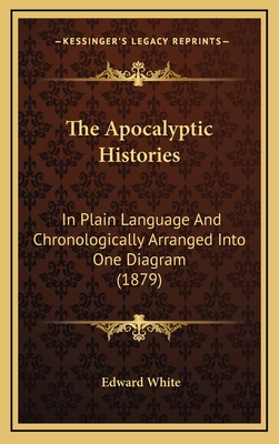 The Apocalyptic Histories: In Plain Language and Chronologically Arranged Into One Diagram (1879) - White, Edward