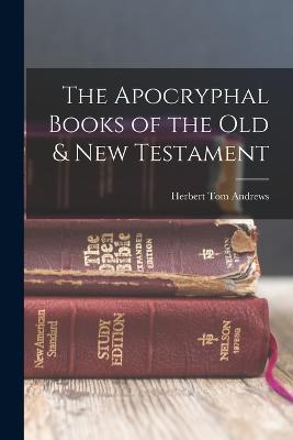 The Apocryphal Books of the Old & New Testament - Andrews, Herbert Tom