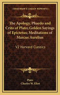 The Apology, Phaedo and Crito of Plato; Golden Sayings of Epictetus; Meditations of Marcus Aurelius: V2 Harvard Classics