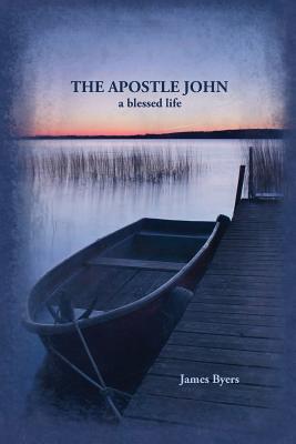 The Apostle John: A Blessed Life - Byers, James