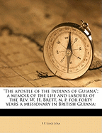 The Apostle of the Indians of Guiana; A Memoir of the Life and Labours of the REV. W. H. Brett, N. P. for Forty Years a Missionary in British Guiana