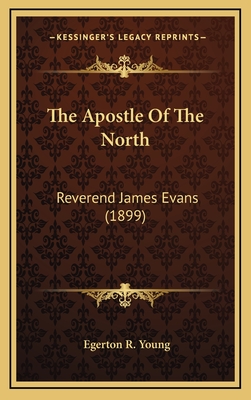 The Apostle of the North: Reverend James Evans (1899) - Young, Egerton R