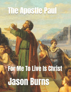 The Apostle Paul: For Me To Live Is Christ