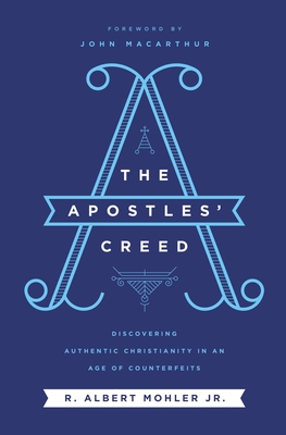 The Apostles' Creed: Discovering Authentic Christianity in an Age of Counterfeits - Mohler, Jr., R. Albert