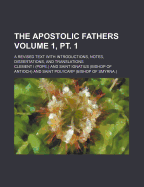 The Apostolic Fathers: A Revised Text with Introductions, Notes, Dissertations, and Translations Volume 1: 1