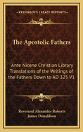 The Apostolic Fathers: Ante Nicene Christian Library Translations of the Writings of the Fathers Down to Ad 325 V1