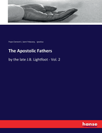The Apostolic Fathers: by the late J.B. Lightfoot - Vol. 2