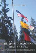 The Apostolic School That Wasn't...: A Memoir of Immaculate Conception Apostolic School in Colfax, California (August 28th, 2003 to June 29th, 2011).