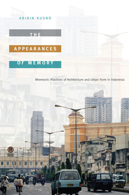 The Appearances of Memory: Mnemonic Practices of Architecture and Urban Form in Indonesia - Kusno, Abidin