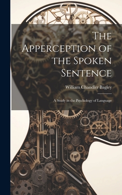 The Apperception of the Spoken Sentence: A Study in the Psychology of Language - Bagley, William Chandler