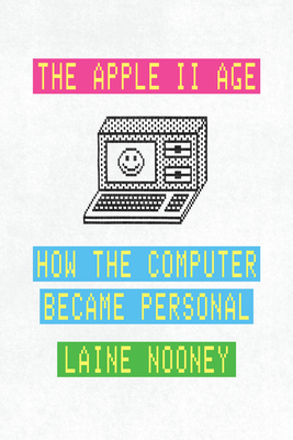 The Apple II Age: How the Computer Became Personal - Nooney, Laine